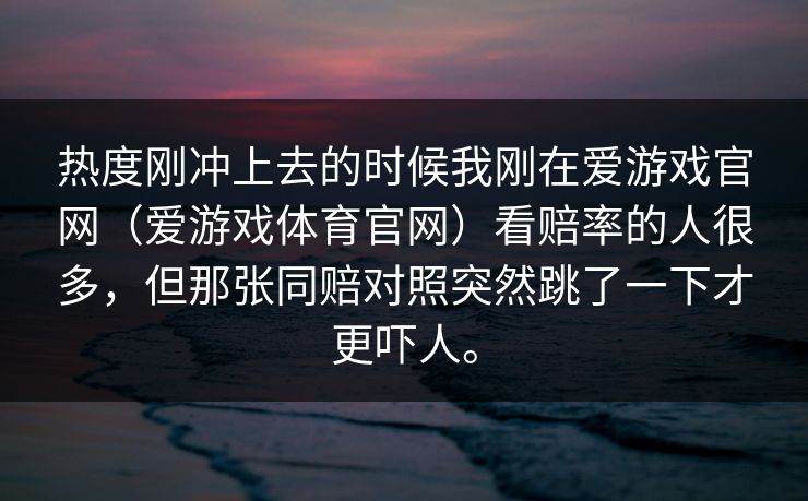 热度刚冲上去的时候我刚在爱游戏官网（爱游戏体育官网）看赔率的人很多，但那张同赔对照突然跳了一下才更吓人。