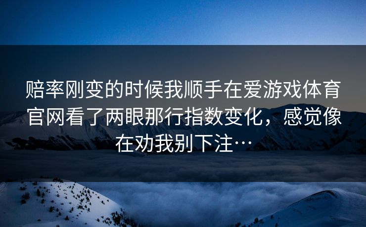 赔率刚变的时候我顺手在爱游戏体育官网看了两眼那行指数变化，感觉像在劝我别下注…