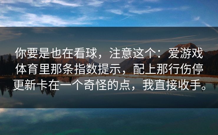 你要是也在看球，注意这个：爱游戏体育里那条指数提示，配上那行伤停更新卡在一个奇怪的点，我直接收手。