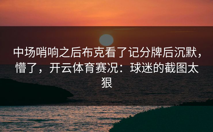 中场哨响之后布克看了记分牌后沉默，懵了，开云体育赛况：球迷的截图太狠