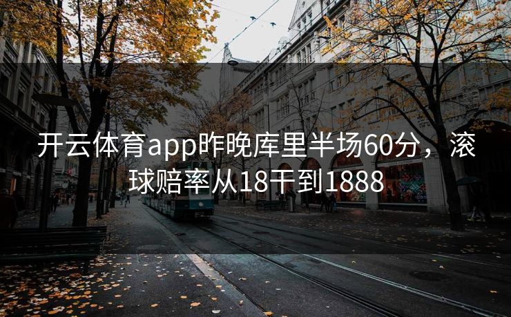 开云体育app昨晚库里半场60分，滚球赔率从18干到1888