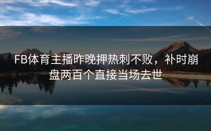 FB体育主播昨晚押热刺不败，补时崩盘两百个直接当场去世