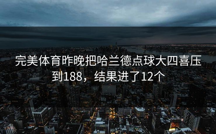 完美体育昨晚把哈兰德点球大四喜压到188，结果进了12个