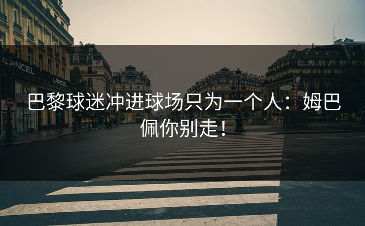 巴黎球迷冲进球场只为一个人：姆巴佩你别走！