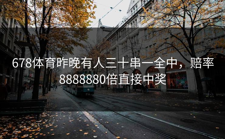678体育昨晚有人三十串一全中，赔率8888880倍直接中奖
