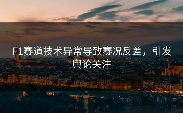 F1赛道技术异常导致赛况反差，引发舆论关注