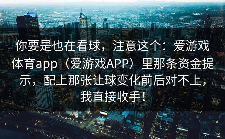 你要是也在看球，注意这个：爱游戏体育app（爱游戏APP）里那条资金提示，配上那张让球变化前后对不上，我直接收手！