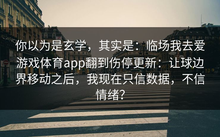 你以为是玄学，其实是：临场我去爱游戏体育app翻到伤停更新：让球边界移动之后，我现在只信数据，不信情绪？