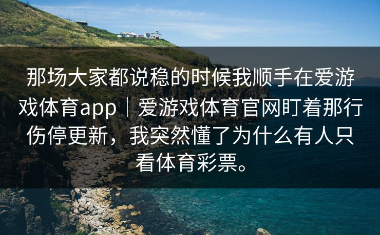 那场大家都说稳的时候我顺手在爱游戏体育app｜爱游戏体育官网盯着那行伤停更新，我突然懂了为什么有人只看体育彩票。