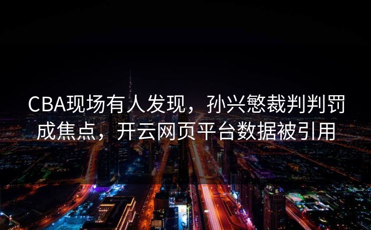 CBA现场有人发现，孙兴慜裁判判罚成焦点，开云网页平台数据被引用