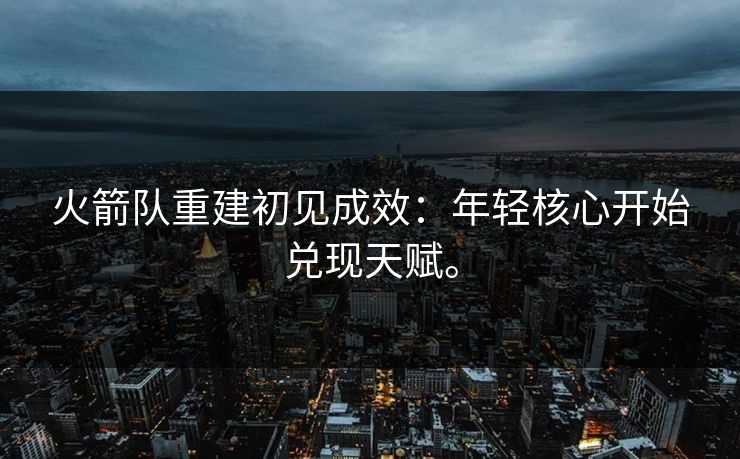 火箭队重建初见成效：年轻核心开始兑现天赋。