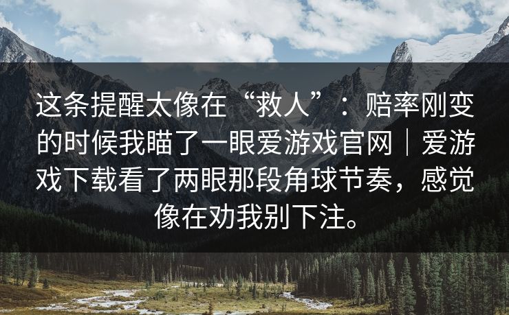 这条提醒太像在“救人”：赔率刚变的时候我瞄了一眼爱游戏官网｜爱游戏下载看了两眼那段角球节奏，感觉像在劝我别下注。