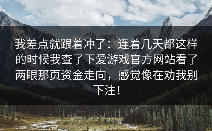 我差点就跟着冲了：连着几天都这样的时候我查了下爱游戏官方网站看了两眼那页资金走向，感觉像在劝我别下注！