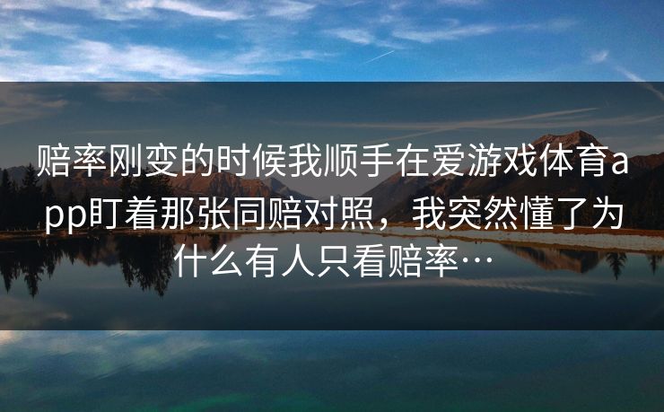 赔率刚变的时候我顺手在爱游戏体育app盯着那张同赔对照，我突然懂了为什么有人只看赔率…