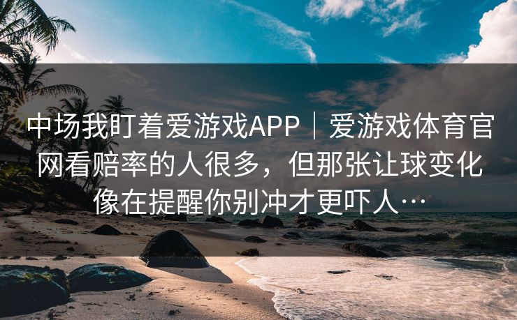 中场我盯着爱游戏APP｜爱游戏体育官网看赔率的人很多，但那张让球变化像在提醒你别冲才更吓人…