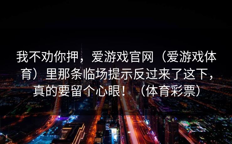 我不劝你押，爱游戏官网（爱游戏体育）里那条临场提示反过来了这下，真的要留个心眼！（体育彩票）