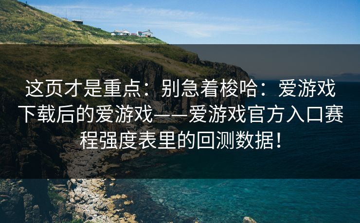 这页才是重点：别急着梭哈：爱游戏下载后的爱游戏——爱游戏官方入口赛程强度表里的回测数据！