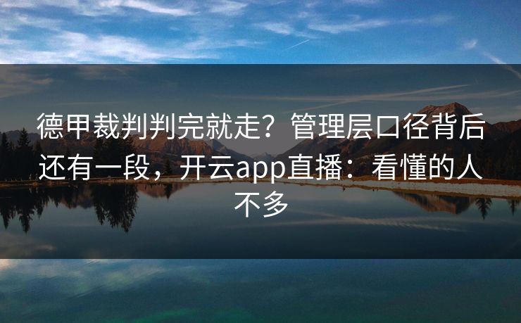 德甲裁判判完就走？管理层口径背后还有一段，开云app直播：看懂的人不多